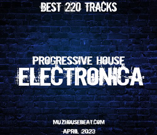 BEST 220 TRACKS PROGRESSIVE HOUSE – ELECTRONICA APRIL 2023